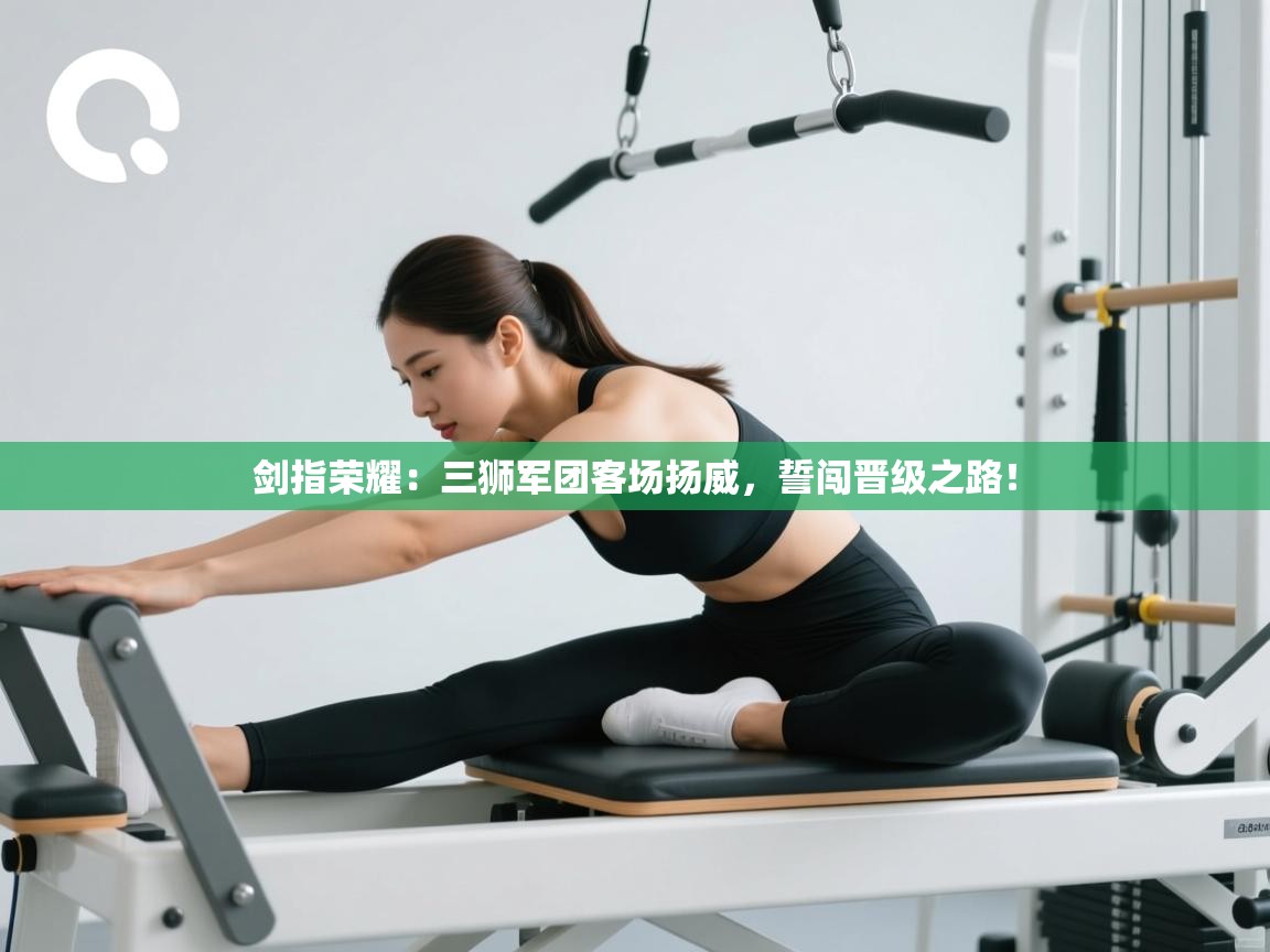 剑指荣耀:三狮军团客场扬威,誓闯晋级之路! 第2张