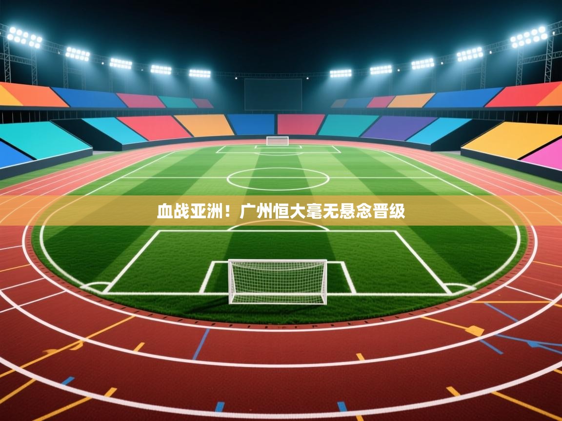 血战亚洲！广州恒大毫无悬念晋级  第2张