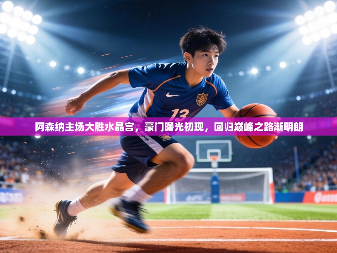 阿森纳主场大胜水晶宫，豪门曙光初现，回归巅峰之路渐明朗  第2张